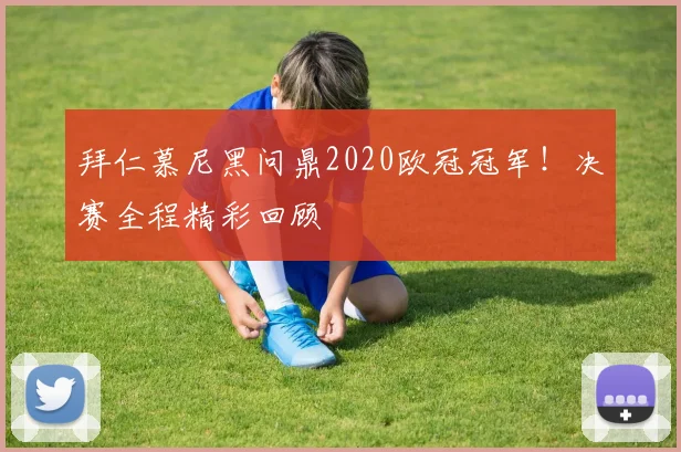 拜仁慕尼黑问鼎2020欧冠冠军！决赛全程精彩回顾