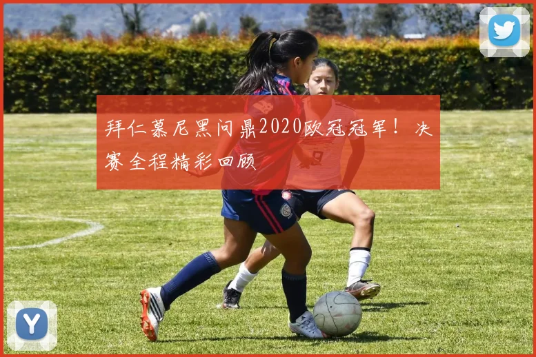 拜仁慕尼黑问鼎2020欧冠冠军！决赛全程精彩回顾