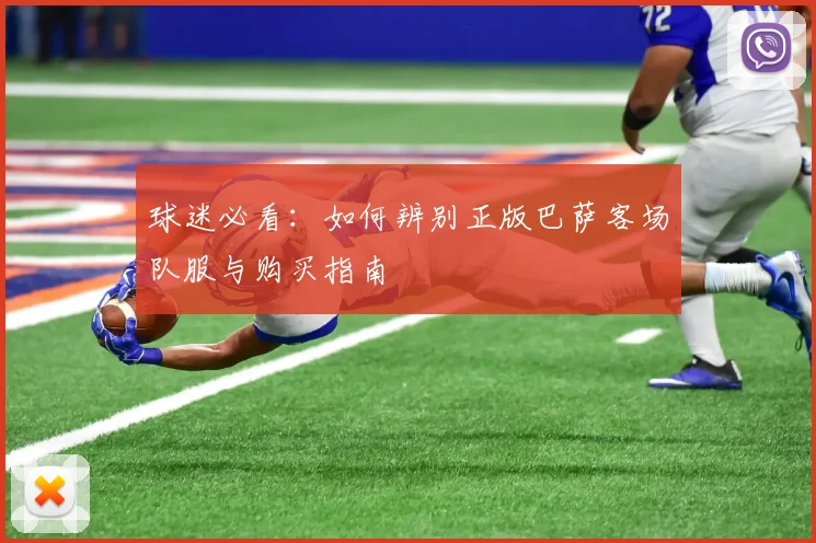 球迷必看：如何辨别正版巴萨客场队服与购买指南