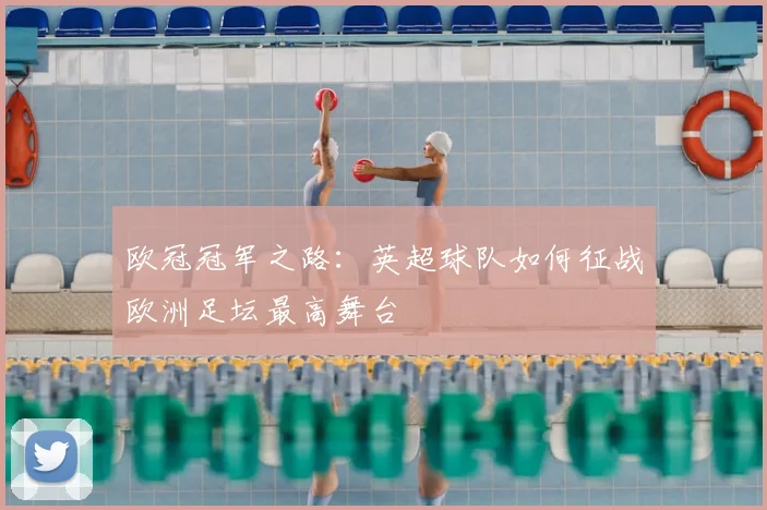 欧冠冠军之路：英超球队如何征战欧洲足坛最高舞台