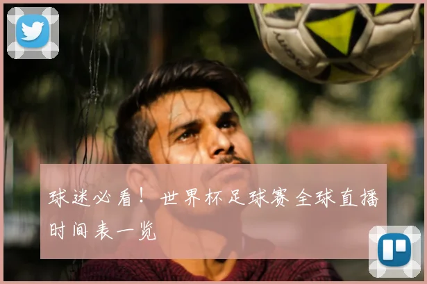 球迷必看！世界杯足球赛全球直播时间表一览