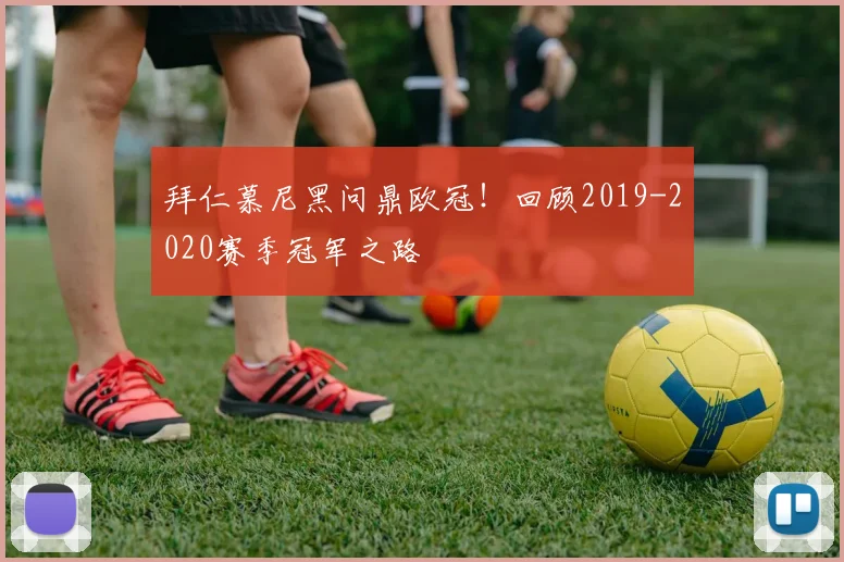 拜仁慕尼黑问鼎欧冠！回顾2019-2020赛季冠军之路