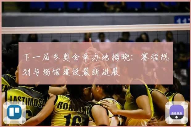 下一届冬奥会举办地揭晓：赛程规划与场馆建设最新进展