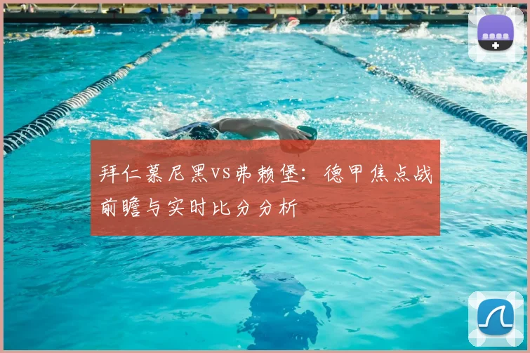 拜仁慕尼黑vs弗赖堡：德甲焦点战前瞻与实时比分分析