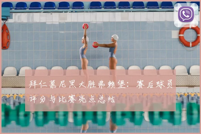 拜仁慕尼黑大胜弗赖堡：赛后球员评分与比赛亮点总结