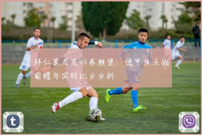 拜仁慕尼黑vs弗赖堡：德甲焦点战前瞻与实时比分分析