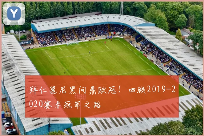拜仁慕尼黑问鼎欧冠！回顾2019-2020赛季冠军之路