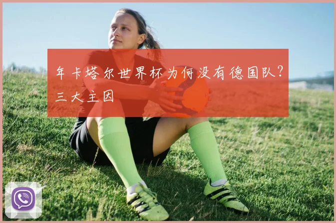 年卡塔尔世界杯为何没有德国队？三大主因