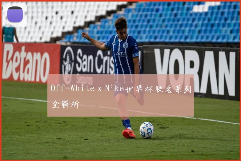 Off-White x Nike世界杯联名系列全解析