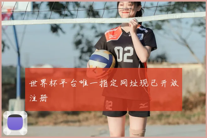 世界杯平台唯一指定网址现已开放注册