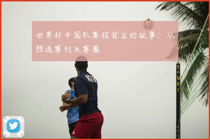 世界杯中国队赛程背后的故事：从预选赛到决赛圈