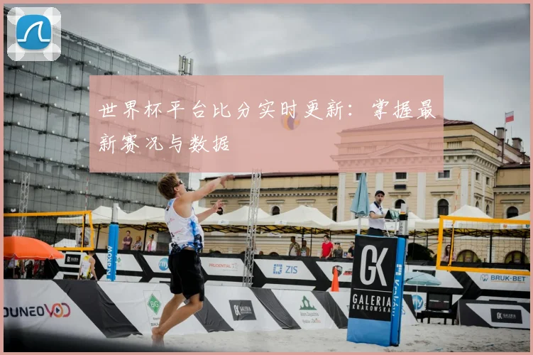 世界杯平台比分实时更新：掌握最新赛况与数据