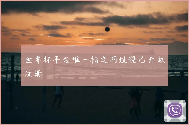 世界杯平台唯一指定网址现已开放注册