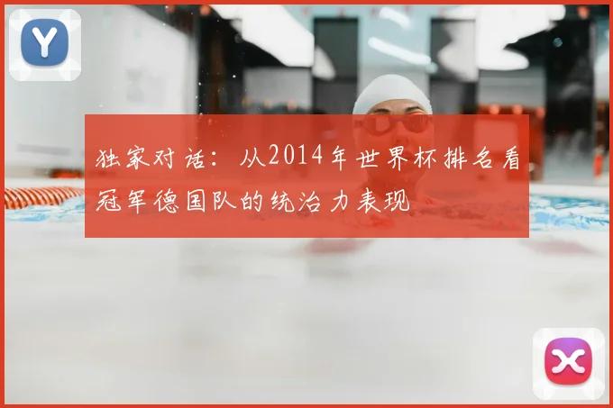 独家对话:从2014年世界杯排名看冠军德国队的统治力表现
