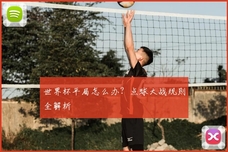 世界杯平局怎么办？点球大战规则全解析