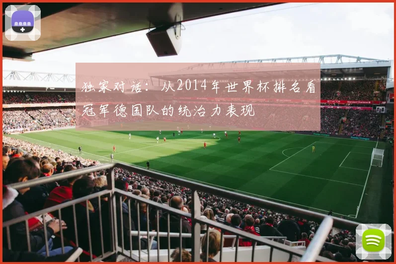 独家对话:从2014年世界杯排名看冠军德国队的统治力表现