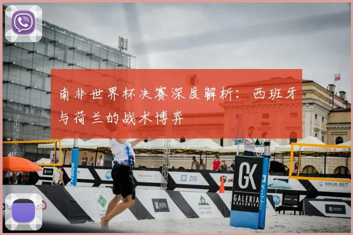 南非世界杯决赛深度解析：西班牙与荷兰的战术博弈