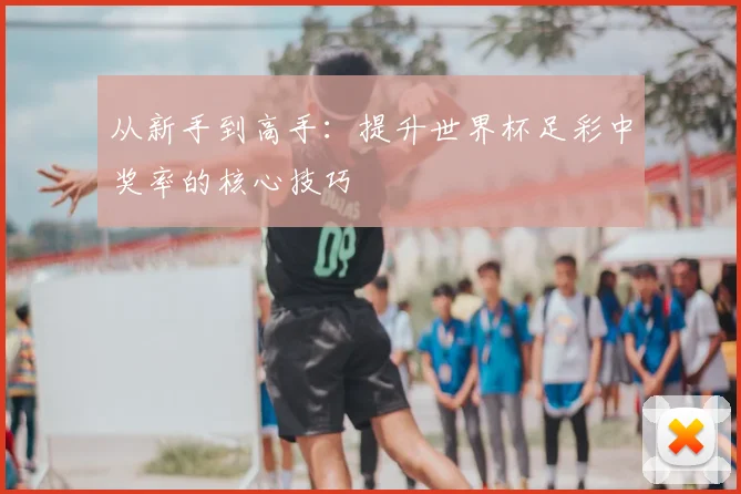 从新手到高手：提升世界杯足彩中奖率的核心技巧