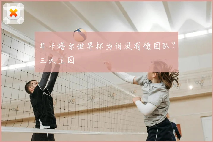 年卡塔尔世界杯为何没有德国队？三大主因